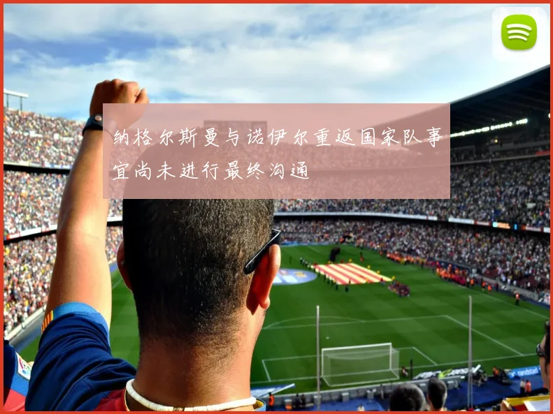 纳格尔斯曼与诺伊尔重返国家队事宜尚未进行最终沟通