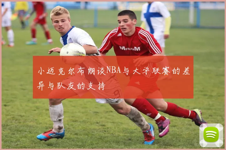 小迈克尔布朗谈NBA与大学联赛的差异与队友的支持