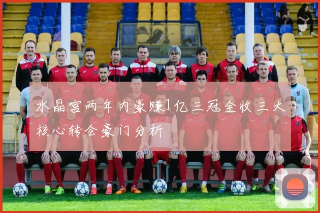 水晶宫两年内豪赚1亿三冠全收三大核心转会豪门分析