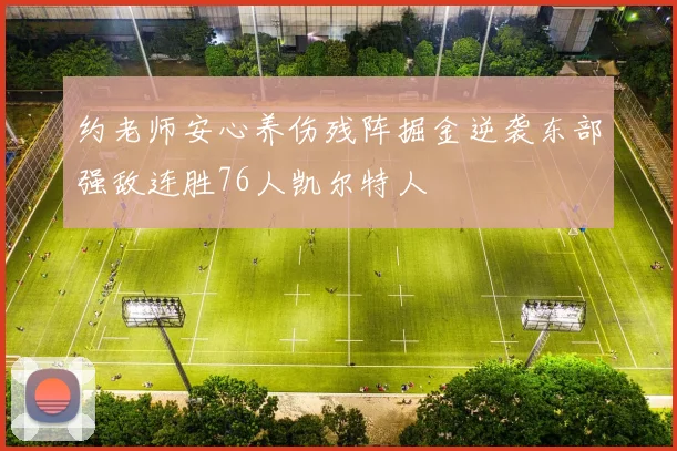 约老师安心养伤残阵掘金逆袭东部强敌连胜76人凯尔特人