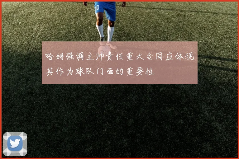 哈姆强调主帅责任重大合同应体现其作为球队门面的重要性